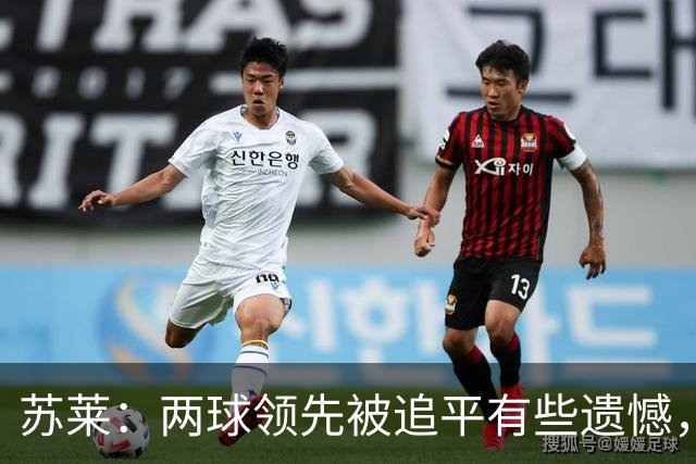 苏莱：两球领先被追平有些遗憾，但毕竟国米是意甲联赛最强的球队